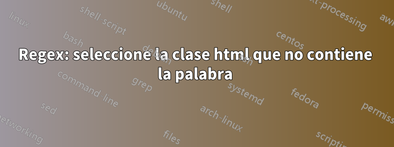 Regex: seleccione la clase html que no contiene la palabra