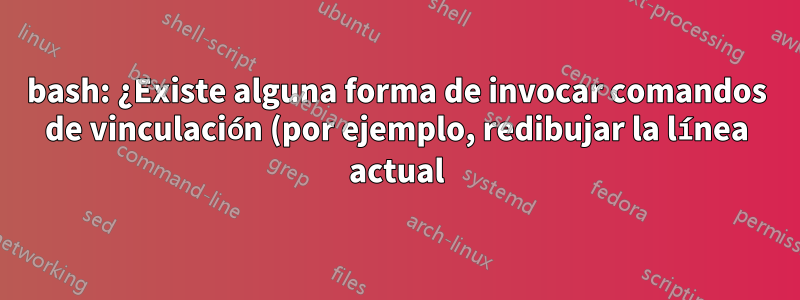 bash: ¿Existe alguna forma de invocar comandos de vinculación (por ejemplo, redibujar la línea actual) mediante programación?