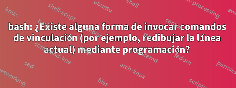 bash: ¿Existe alguna forma de invocar comandos de vinculación (por ejemplo, redibujar la línea actual) mediante programación?