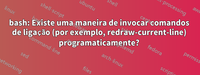 bash: Existe uma maneira de invocar comandos de ligação (por exemplo, redraw-current-line) programaticamente?