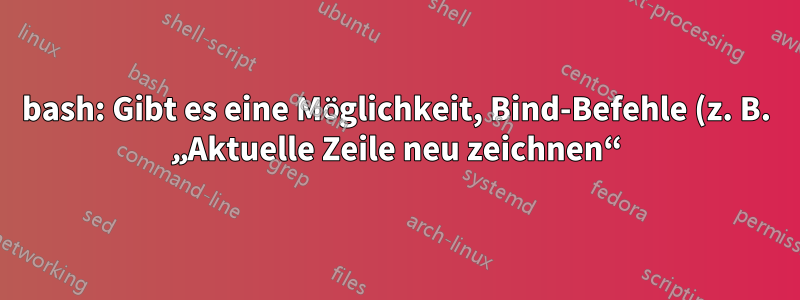 bash: Gibt es eine Möglichkeit, Bind-Befehle (z. B. „Aktuelle Zeile neu zeichnen“) programmgesteuert aufzurufen?