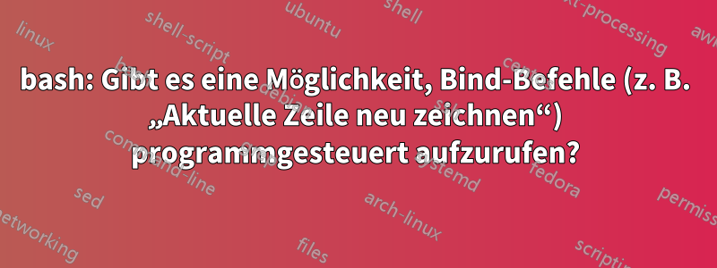 bash: Gibt es eine Möglichkeit, Bind-Befehle (z. B. „Aktuelle Zeile neu zeichnen“) programmgesteuert aufzurufen?