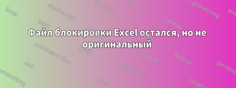 Файл блокировки Excel остался, но не оригинальный