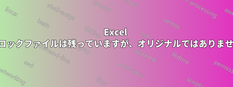 Excel のロックファイルは残っていますが、オリジナルではありません