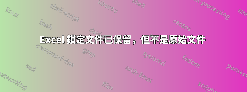 Excel 鎖定文件已保留，但不是原始文件