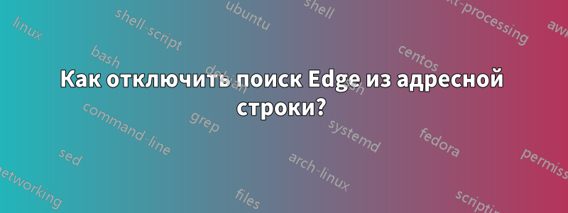 Как отключить поиск Edge из адресной строки?