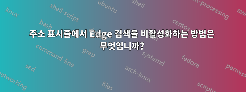 주소 표시줄에서 Edge 검색을 비활성화하는 방법은 무엇입니까?