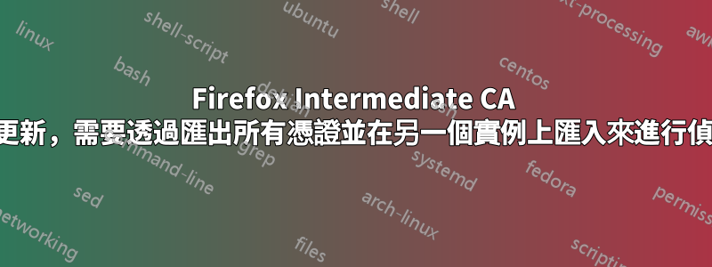 Firefox Intermediate CA 不更新，需要透過匯出所有憑證並在另一個實例上匯入來進行偵錯