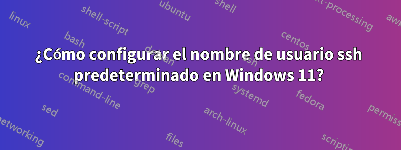 ¿Cómo configurar el nombre de usuario ssh predeterminado en Windows 11?