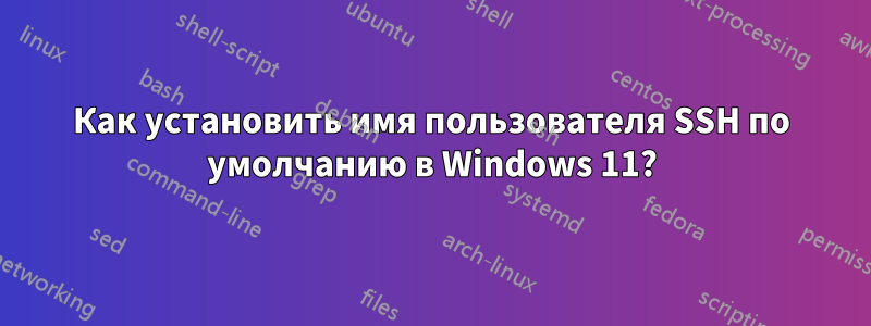 Как установить имя пользователя SSH по умолчанию в Windows 11?