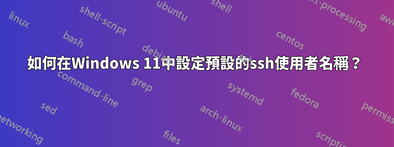 如何在Windows 11中設定預設的ssh使用者名稱？