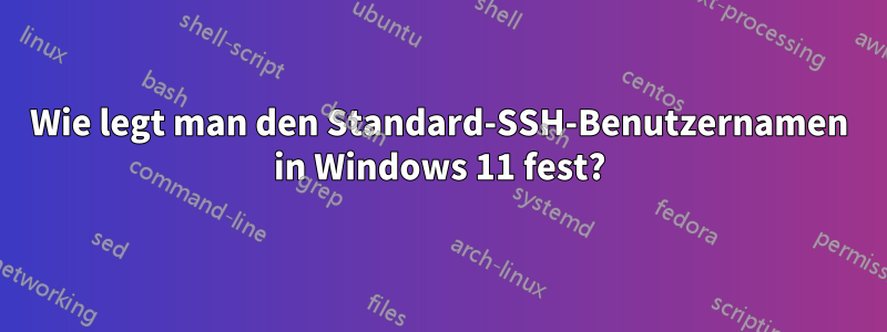 Wie legt man den Standard-SSH-Benutzernamen in Windows 11 fest?