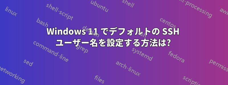 Windows 11 でデフォルトの SSH ユーザー名を設定する方法は?