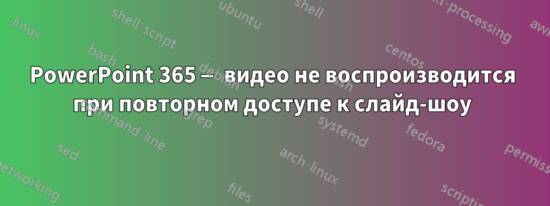 PowerPoint 365 — видео не воспроизводится при повторном доступе к слайд-шоу