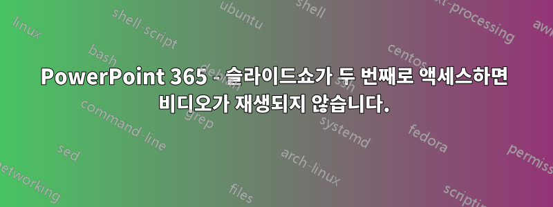 PowerPoint 365 - 슬라이드쇼가 두 번째로 액세스하면 비디오가 재생되지 않습니다.