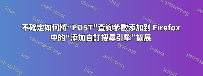 不確定如何將“POST”查詢參數添加到 Firefox 中的“添加自訂搜尋引擎”擴展