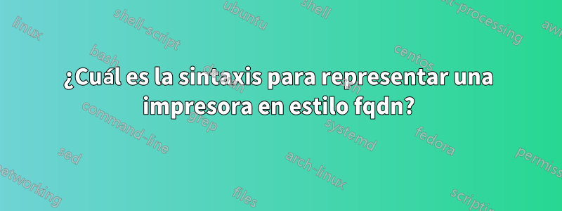 ¿Cuál es la sintaxis para representar una impresora en estilo fqdn?