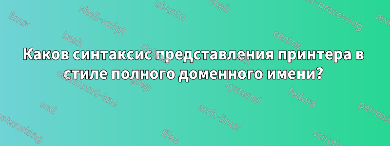 Каков синтаксис представления принтера в стиле полного доменного имени?