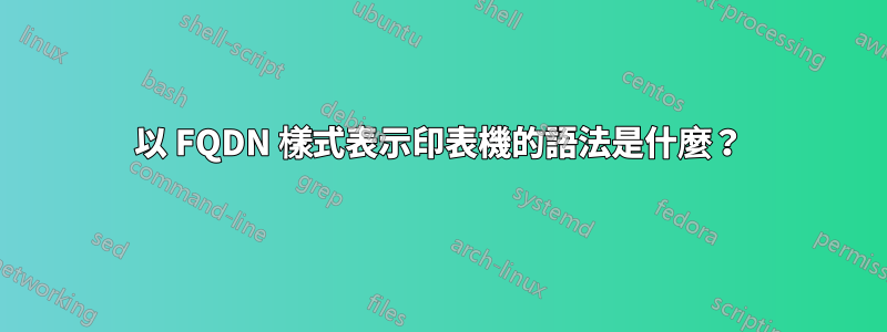 以 FQDN 樣式表示印表機的語法是什麼？