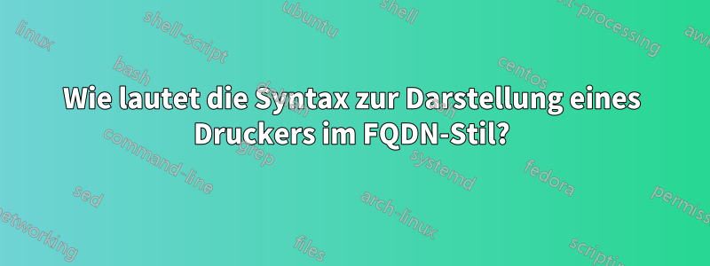 Wie lautet die Syntax zur Darstellung eines Druckers im FQDN-Stil?