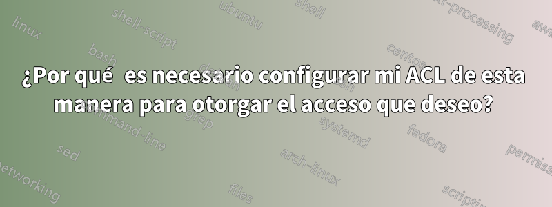 ¿Por qué es necesario configurar mi ACL de esta manera para otorgar el acceso que deseo?