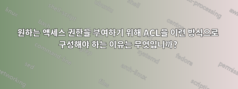 원하는 액세스 권한을 부여하기 위해 ACL을 이런 방식으로 구성해야 하는 이유는 무엇입니까?