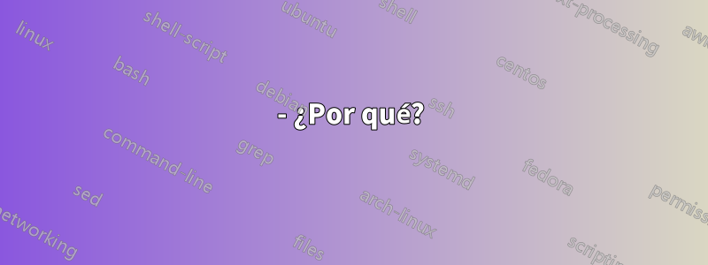 - ¿Por qué?