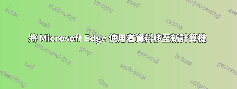 將 Microsoft Edge 使用者資料移至新計算機