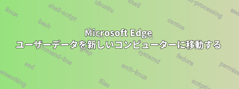 Microsoft Edge ユーザーデータを新しいコンピューターに移動する