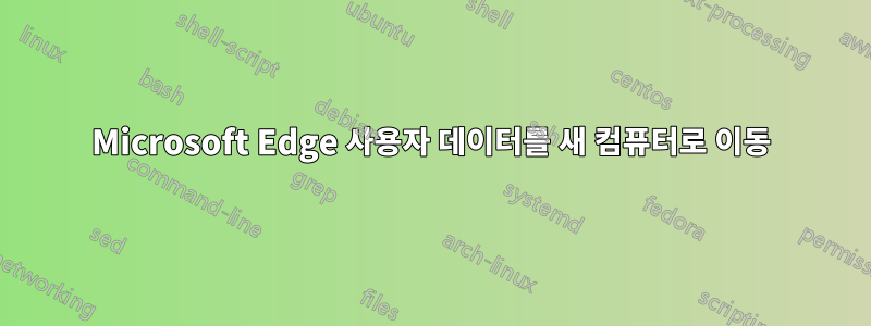 Microsoft Edge 사용자 데이터를 새 컴퓨터로 이동