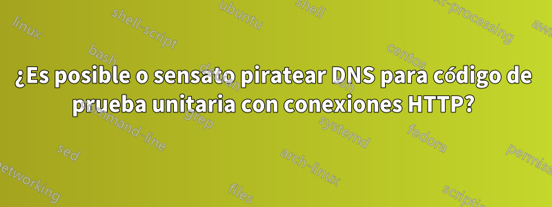 ¿Es posible o sensato piratear DNS para código de prueba unitaria con conexiones HTTP?