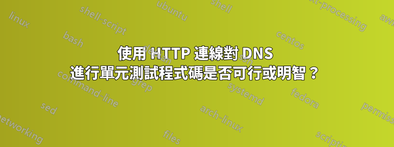 使用 HTTP 連線對 DNS 進行單元測試程式碼是否可行或明智？