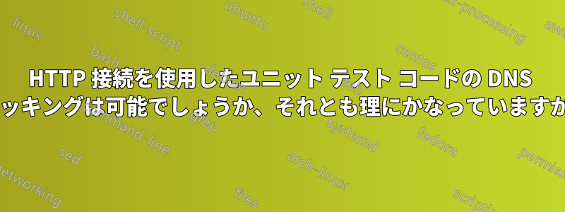 HTTP 接続を使用したユニット テスト コードの DNS ハッキングは可能でしょうか、それとも理にかなっていますか?