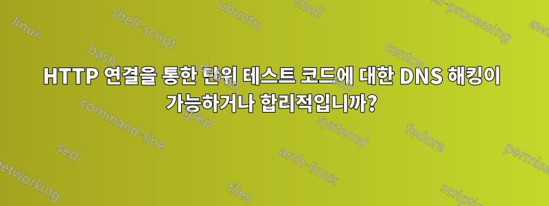 HTTP 연결을 통한 단위 테스트 코드에 대한 DNS 해킹이 가능하거나 합리적입니까?