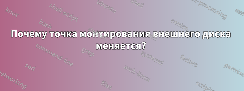 Почему точка монтирования внешнего диска меняется?