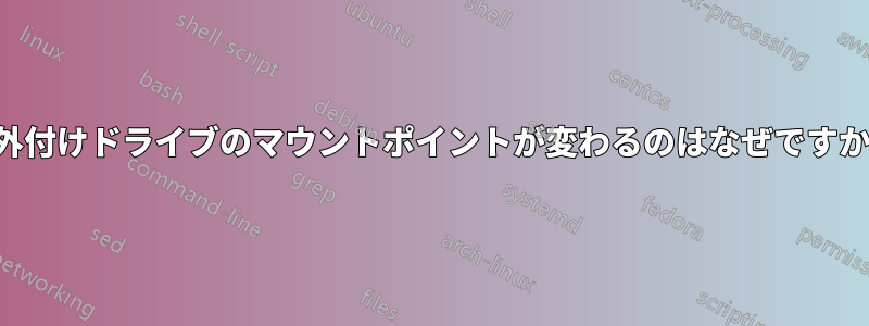 外付けドライブのマウントポイントが変わるのはなぜですか