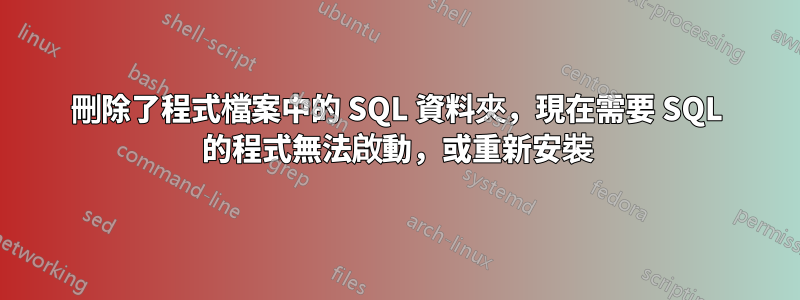 刪除了程式檔案中的 SQL 資料夾，現在需要 SQL 的程式無法啟動，或重新安裝