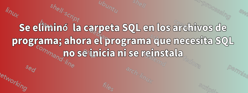 Se eliminó la carpeta SQL en los archivos de programa; ahora el programa que necesita SQL no se inicia ni se reinstala