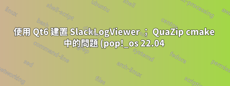 使用 Qt6 建置 SlackLogViewer ; QuaZip cmake 中的問題 (pop!_os 22.04)