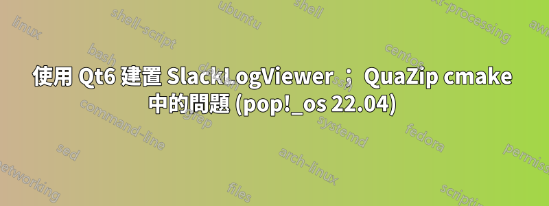 使用 Qt6 建置 SlackLogViewer ； QuaZip cmake 中的問題 (pop!_os 22.04)