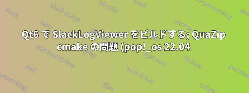 Qt6 で SlackLogViewer をビルドする; QuaZip cmake の問題 (pop!_os 22.04)