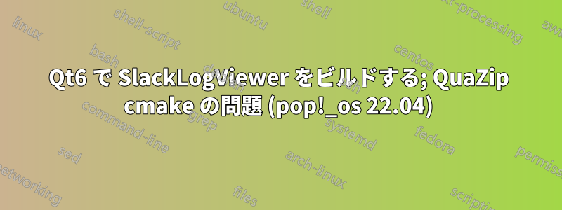 Qt6 で SlackLogViewer をビルドする; QuaZip cmake の問題 (pop!_os 22.04)