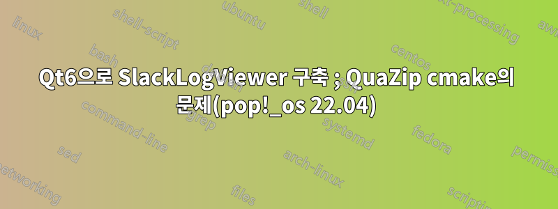 Qt6으로 SlackLogViewer 구축 ; QuaZip cmake의 문제(pop!_os 22.04)