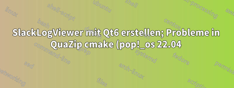 SlackLogViewer mit Qt6 erstellen; Probleme in QuaZip cmake (pop!_os 22.04)