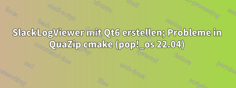 SlackLogViewer mit Qt6 erstellen; Probleme in QuaZip cmake (pop!_os 22.04)