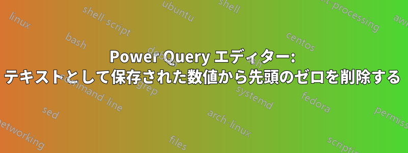 Power Query エディター: テキストとして保存された数値から先頭のゼロを削除する