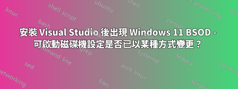 安裝 Visual Studio 後出現 Windows 11 BSOD - 可啟動磁碟機設定是否已以某種方式變更？