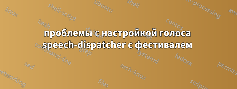 проблемы с настройкой голоса speech-dispatcher с фестивалем