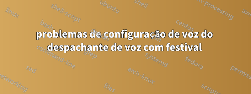 problemas de configuração de voz do despachante de voz com festival