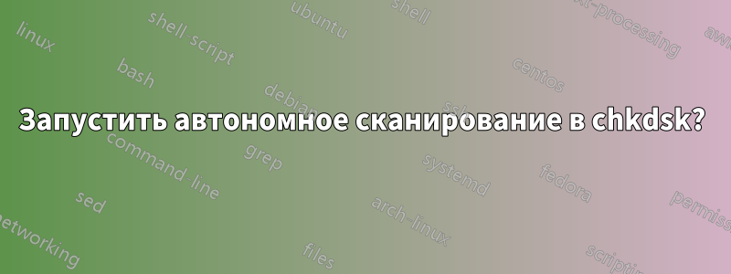 Запустить автономное сканирование в chkdsk?